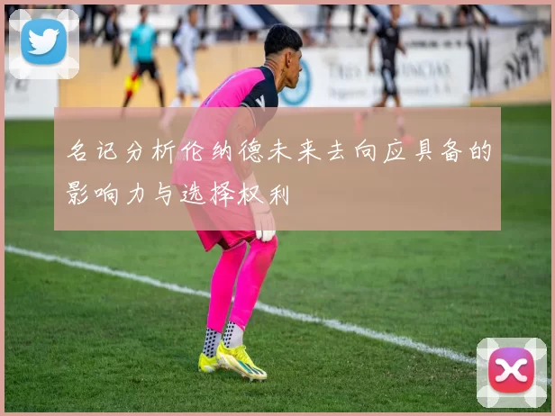 名记分析伦纳德未来去向应具备的影响力与选择权利