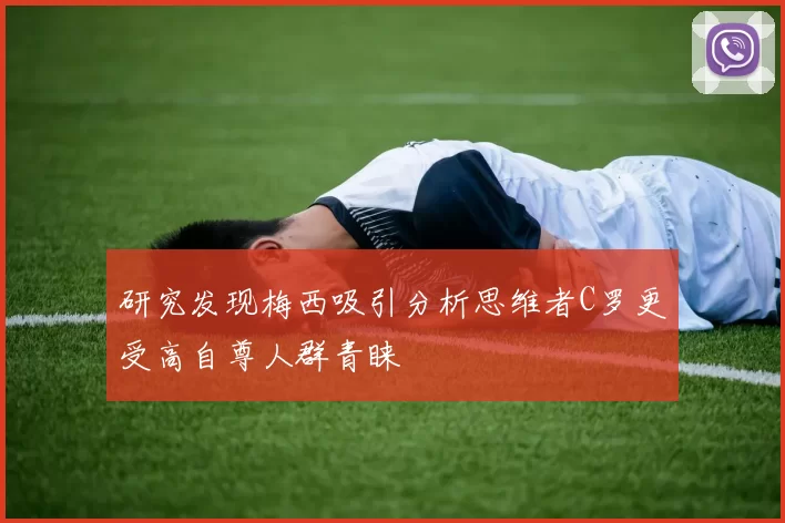 研究发现梅西吸引分析思维者C罗更受高自尊人群青睐
