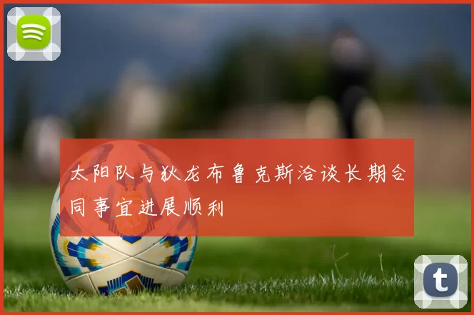 太阳队与狄龙布鲁克斯洽谈长期合同事宜进展顺利