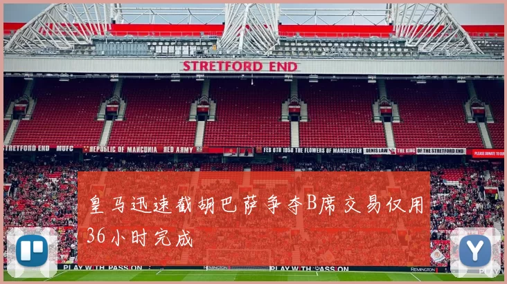 皇马迅速截胡巴萨争夺B席交易仅用36小时完成